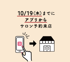 10/19（木）までにアプリからサロン予約来店
