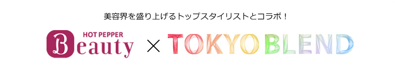 美容界を盛り上げるトップスタイリストとコラボ　HOT PEPPER Beauty × TOKYO BLEND