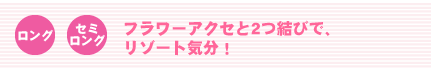 <ロング><セミロング> フラワーアクセと2つ結びで、リゾート気分!