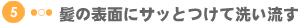 5.髪の表面にサッとつけて洗い流す