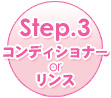 Step.3 コンディショナーorリンス