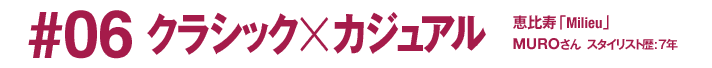 #06 クラシック×カジュアル 恵比寿「Milieu」 MUROさん スタイリスト歴:7年
