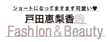 ショートになってますます可愛い戸田恵梨香的Fashion & Beauty