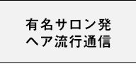 有名サロン発ヘア流行通信