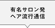 有名サロン発ヘア流行通信