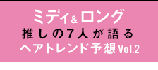 ミディアム ロング推しの7人が語るトレンド対談Vol.2