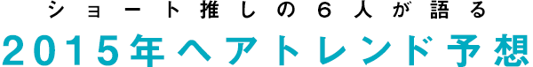ショート推しの6人が語る２０１４年のトレンドはこう変わる！トレンド対談vol.1