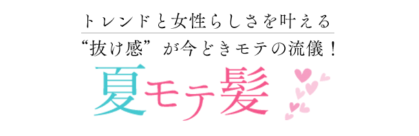 トレンドと女性らしさを叶える　“抜け感”が今どきモテ流儀！　夏モテ髪