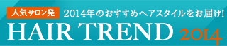 人気サロン発　2014年のおすすめヘアスタイルをお届け！　HAIR TREND 2014