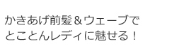 かきあげ前髪＆ウェーブでとことんレディに魅せる!