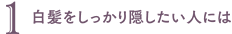 1 白髪をしっかり隠したい人には