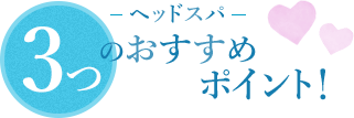 ヘッドスパ｜3つのおすすめポイント！