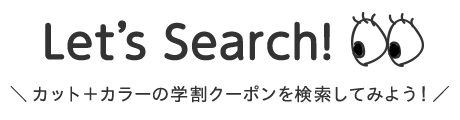 Let's Search!　カット＋カラーの学割クーポンを検索してみよう！