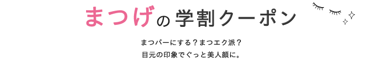 まつげの学割クーポン　まつパーにする？まつエク派？目元の印象でぐっと美人顔に。