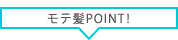 モテ髪 POINT!